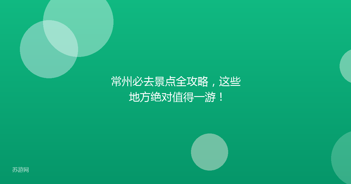 常州必去景点全攻略，这些地方绝对值得一游！