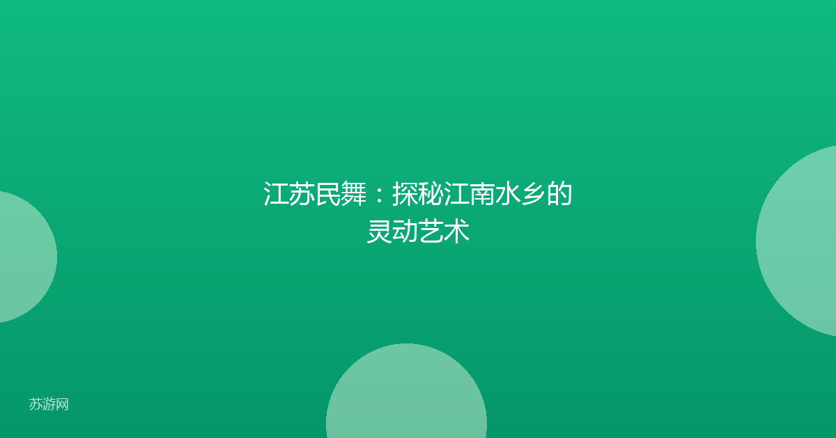 江苏民舞：探秘江南水乡的灵动艺术