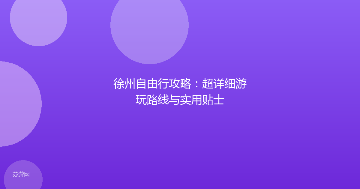 徐州自由行攻略：超详细游玩路线与实用贴士