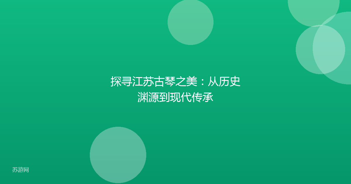 探寻江苏古琴之美:从历史渊源到现代传承