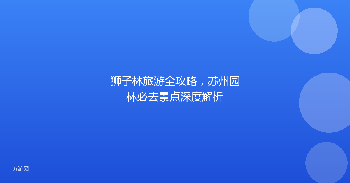 狮子林旅游全攻略,苏州园林必去景点深度解析