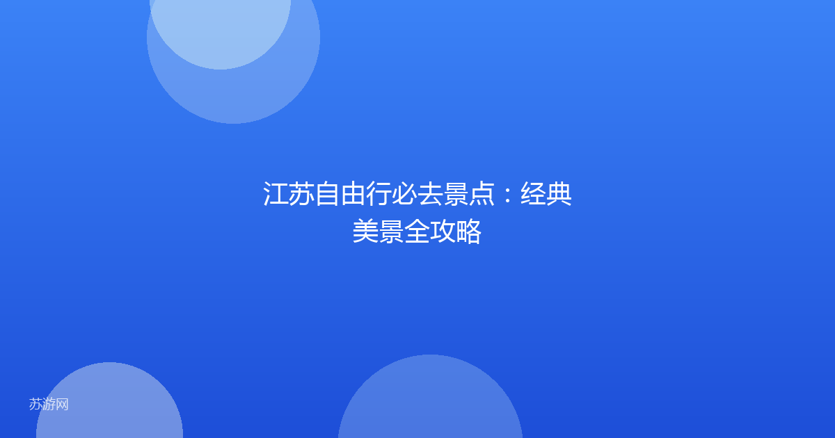 江苏自由行必去景点：经典美景全攻略