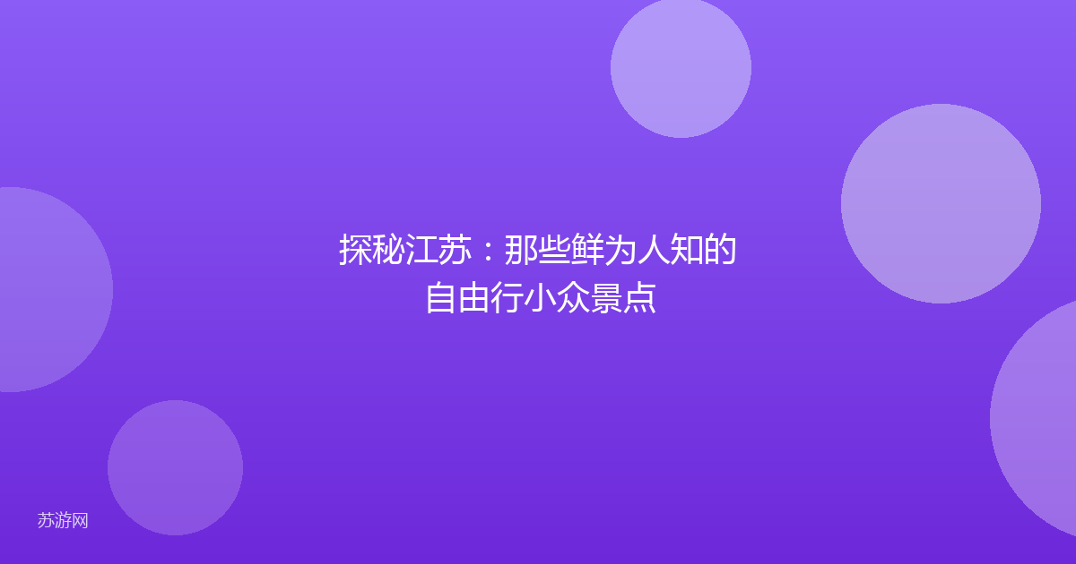 探秘江苏:那些鲜为人知的自由行小众景点