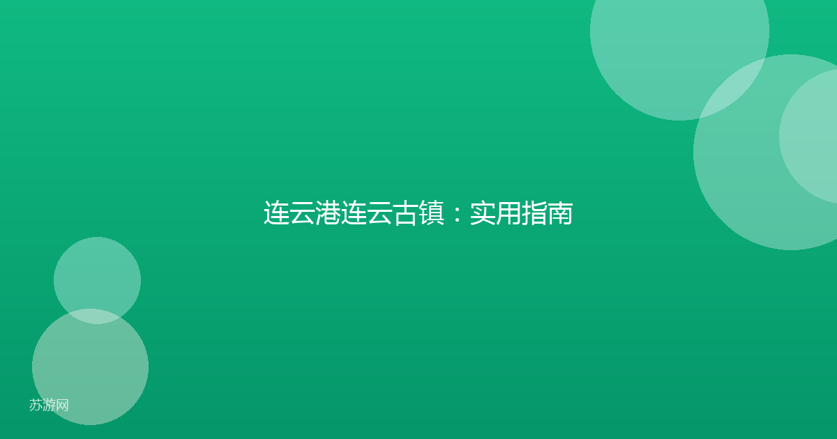 连云港连云古镇：实用指南