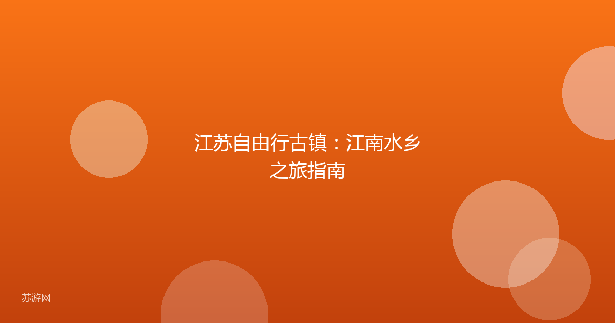 江苏自由行古镇：江南水乡之旅指南