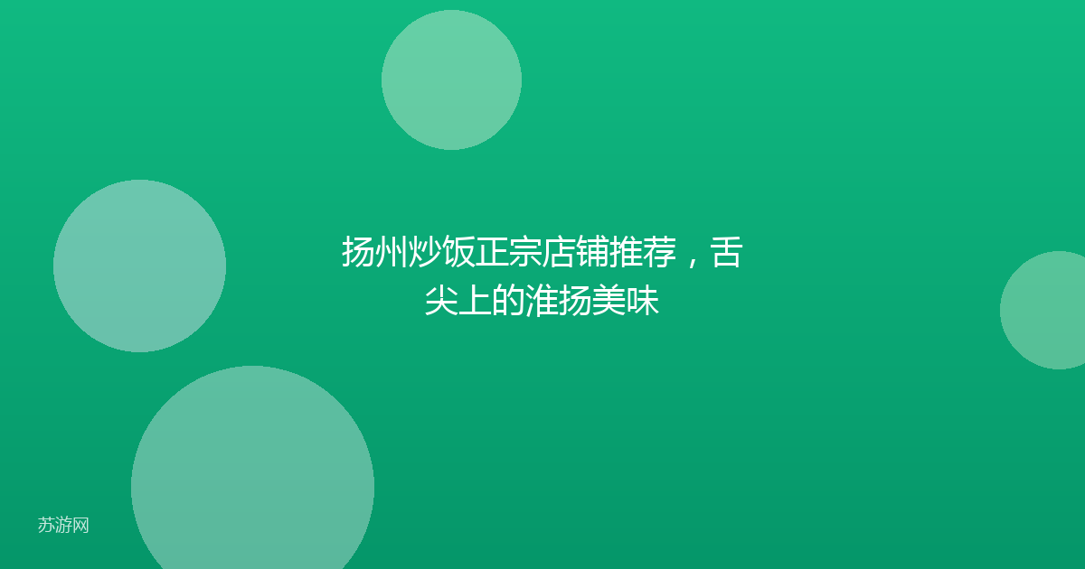 扬州炒饭正宗店铺推荐,舌尖上的淮扬美味