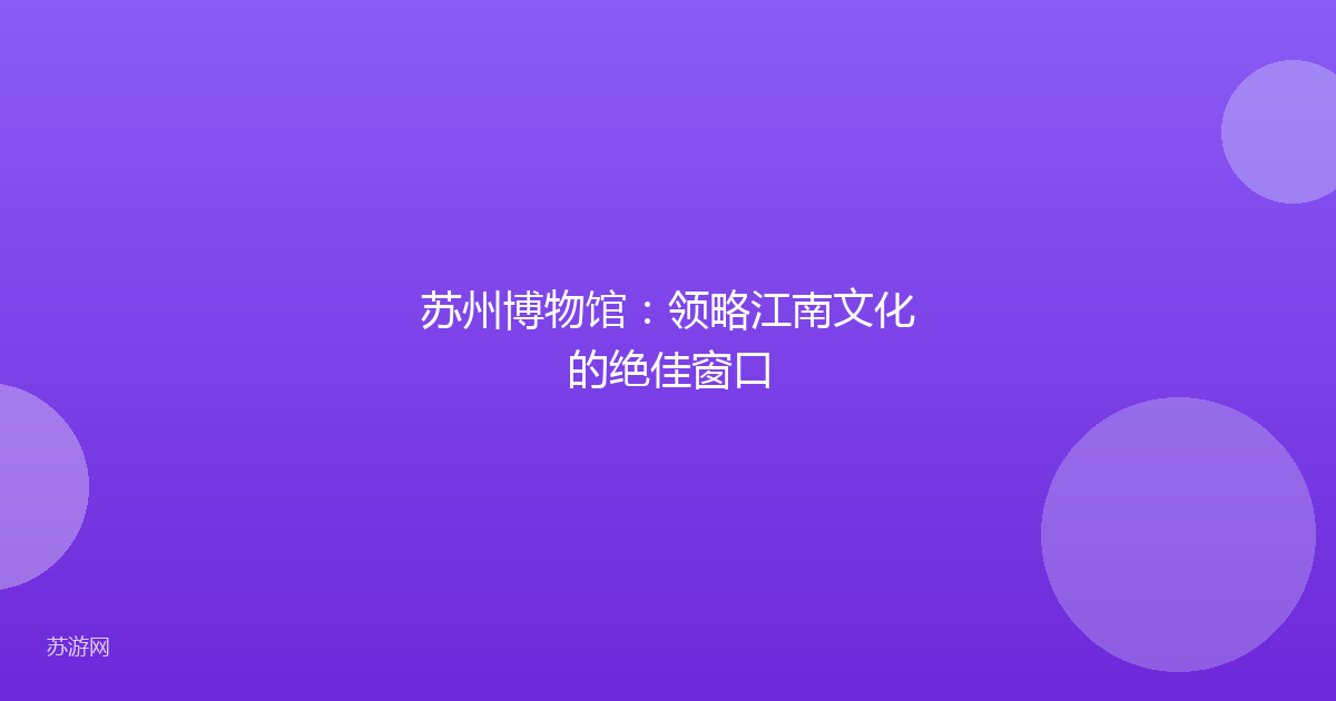 苏州博物馆：领略江南文化的绝佳窗口