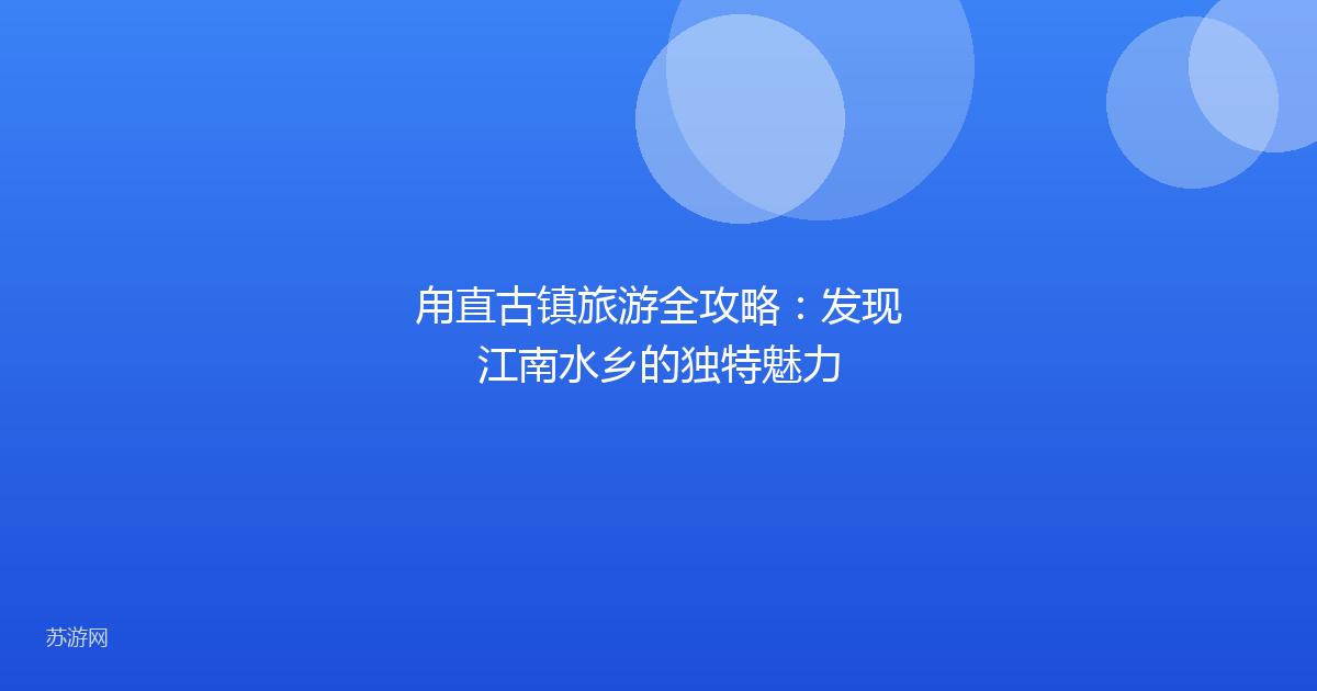 甪直古镇旅游全攻略：发现江南水乡的独特魅力