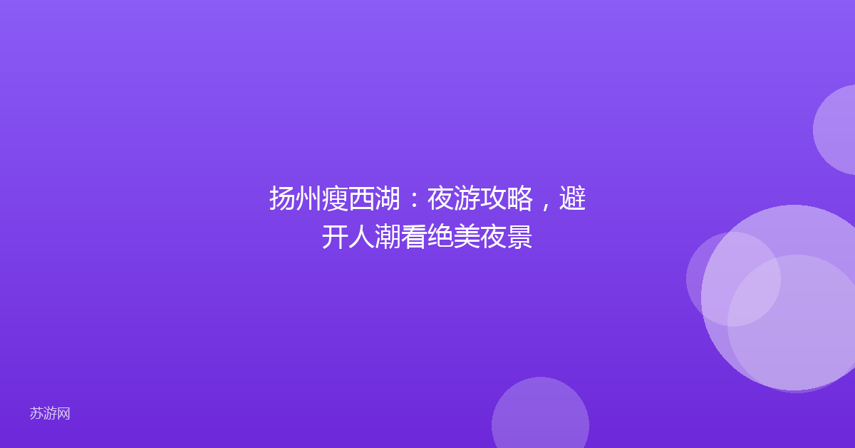 扬州瘦西湖：夜游攻略，避开人潮看绝美夜景