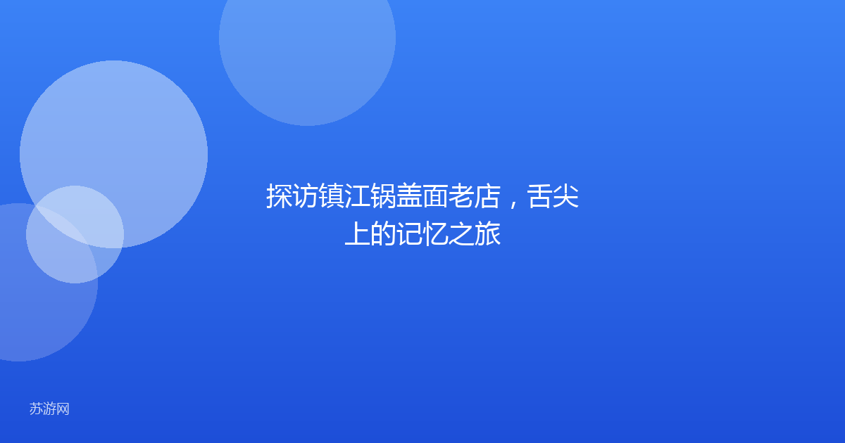 探访镇江锅盖面老店，舌尖上的记忆之旅