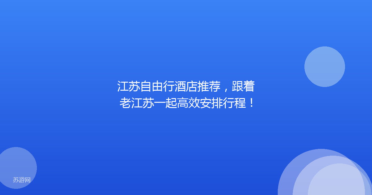 江苏自由行酒店推荐，跟着老江苏一起高效安排行程！