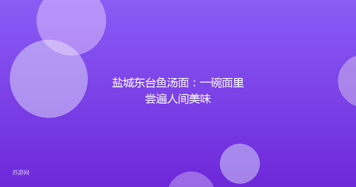 盐城东台鱼汤面：一碗面里尝遍人间美味