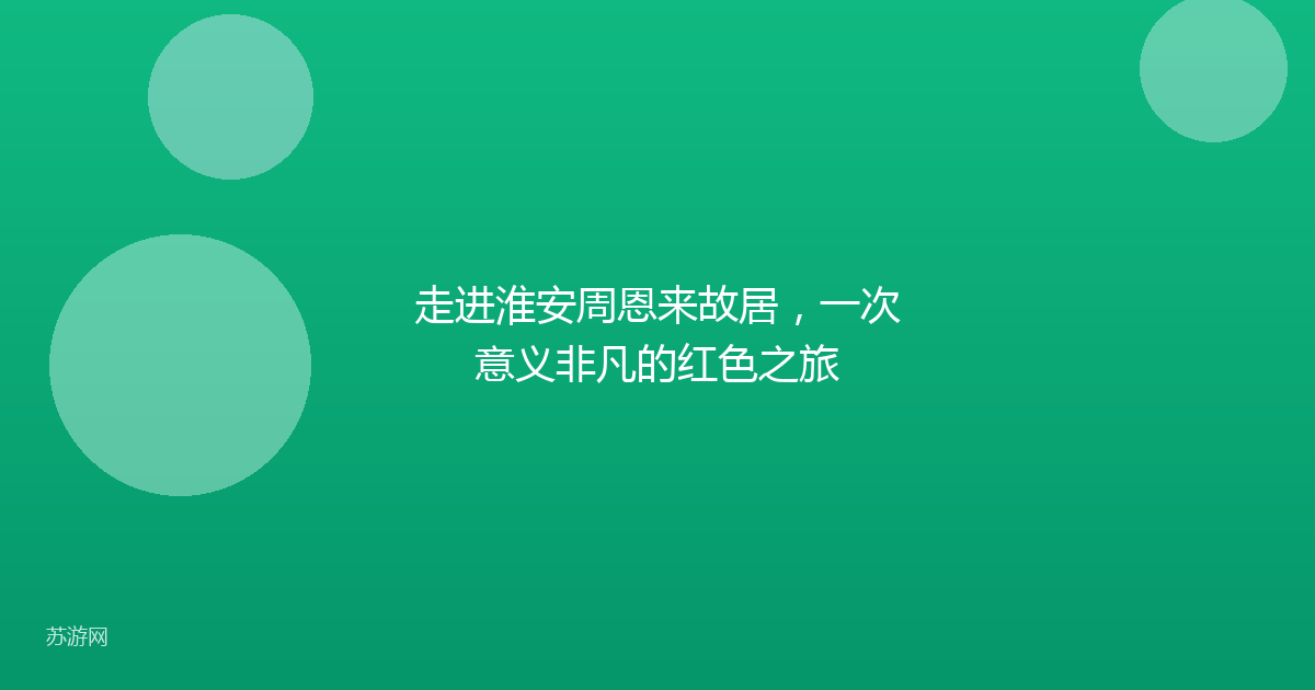 走进淮安周恩来故居，一次意义非凡的红色之旅