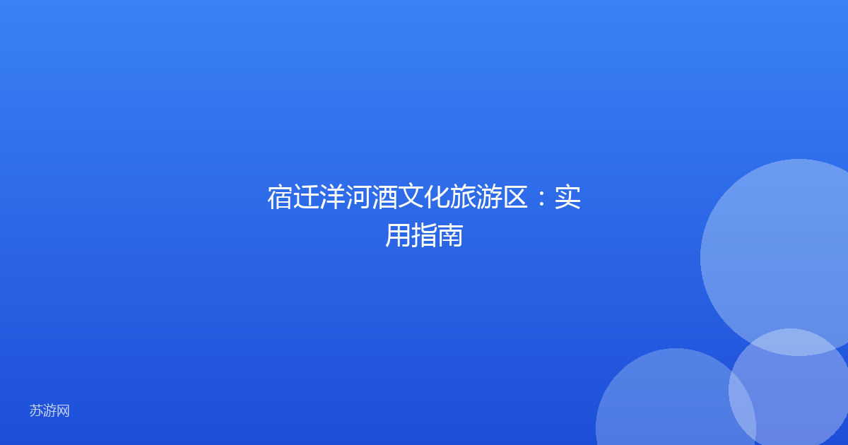 宿迁洋河酒文化旅游区：实用指南