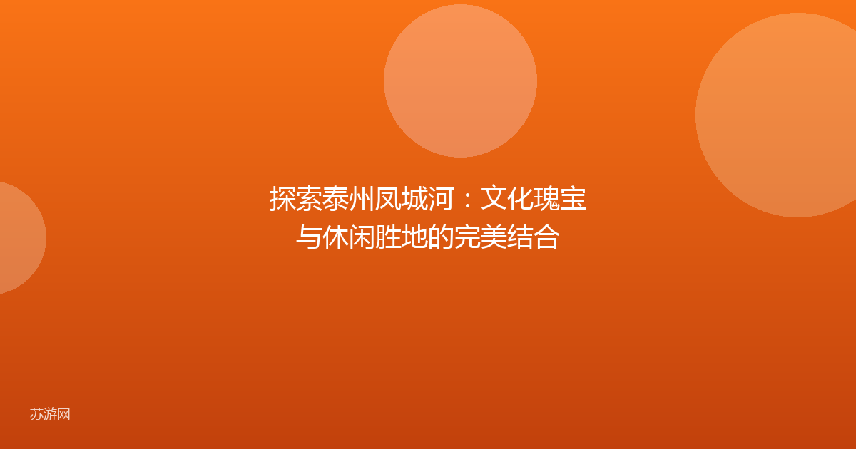 探索泰州凤城河：文化瑰宝与休闲胜地的完美结合