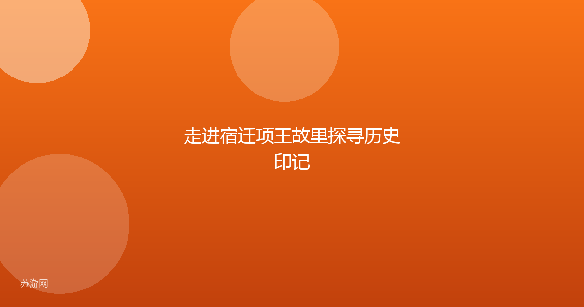 走进宿迁项王故里探寻历史印记