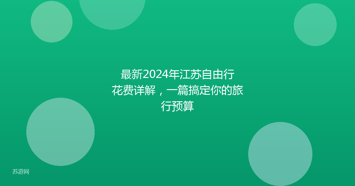 最新2024年江苏自由行花费详解，一篇搞定你的旅行预算