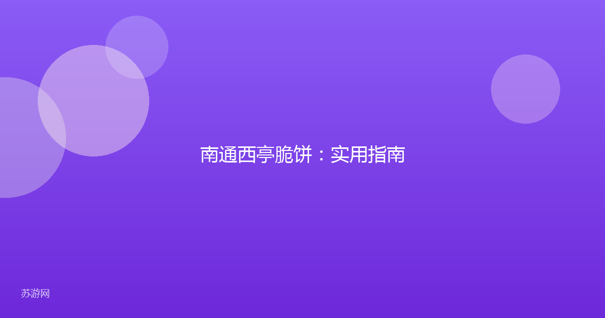 南通西亭脆饼：实用指南