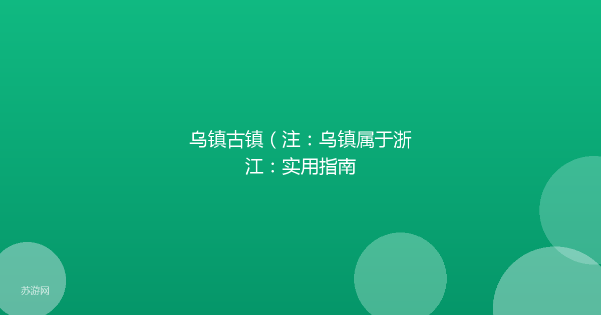 乌镇古镇（注：乌镇属于浙江：实用指南