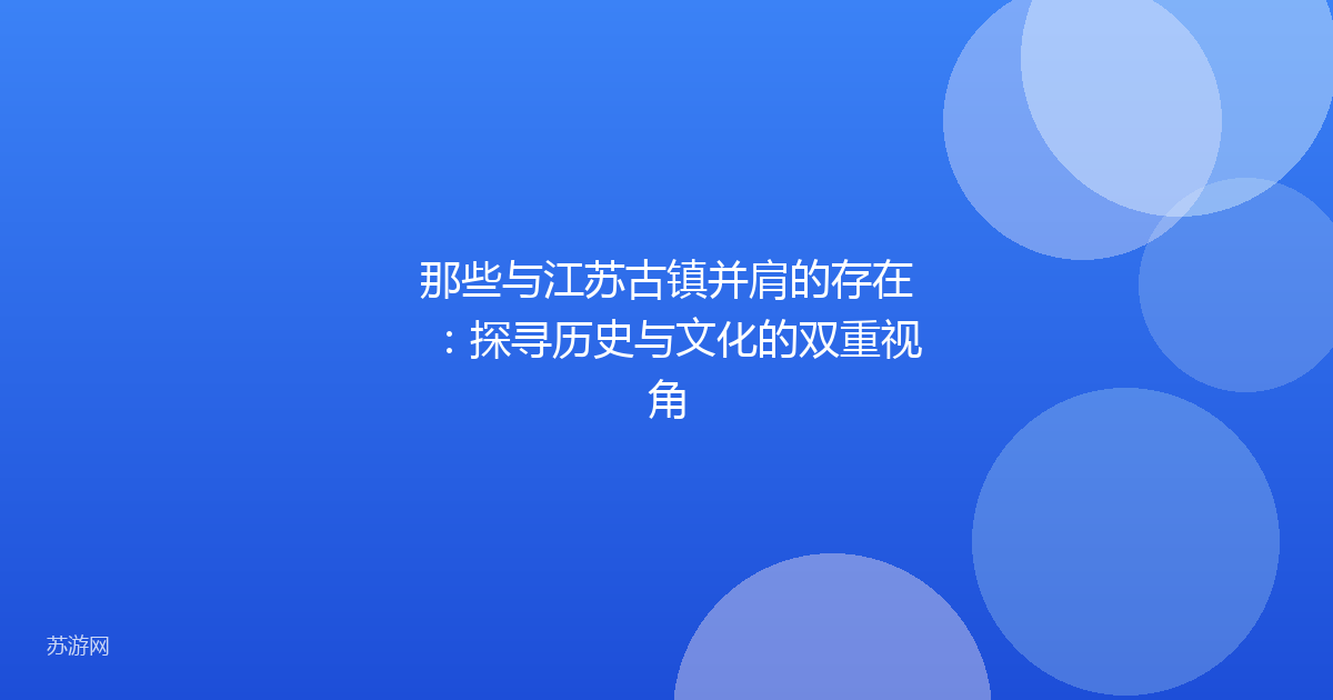 那些与江苏古镇并肩的存在:探寻历史与文化的双重视角