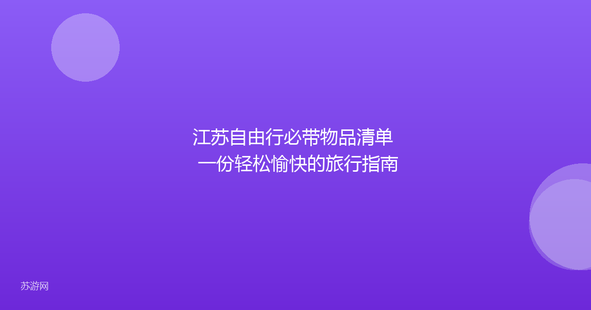 江苏自由行必带物品清单 一份轻松愉快的旅行指南