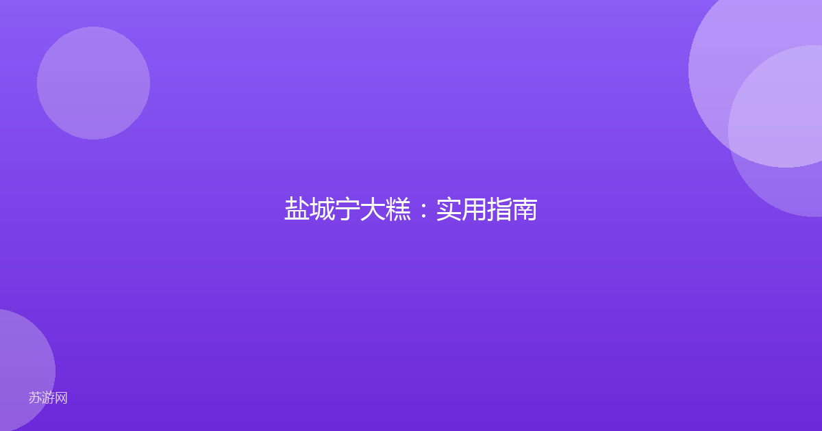 盐城宁大糕：实用指南