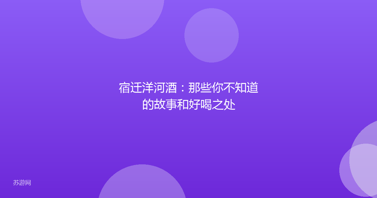 宿迁洋河酒：那些你不知道的故事和好喝之处