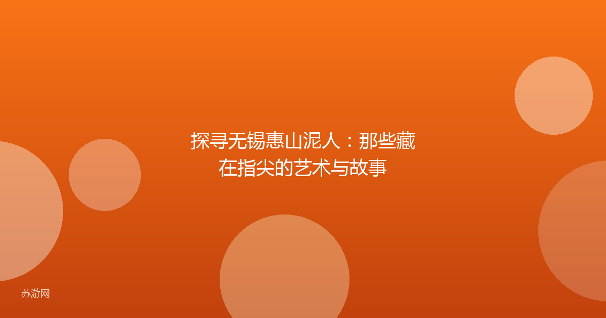 探寻无锡惠山泥人：那些藏在指尖的艺术与故事