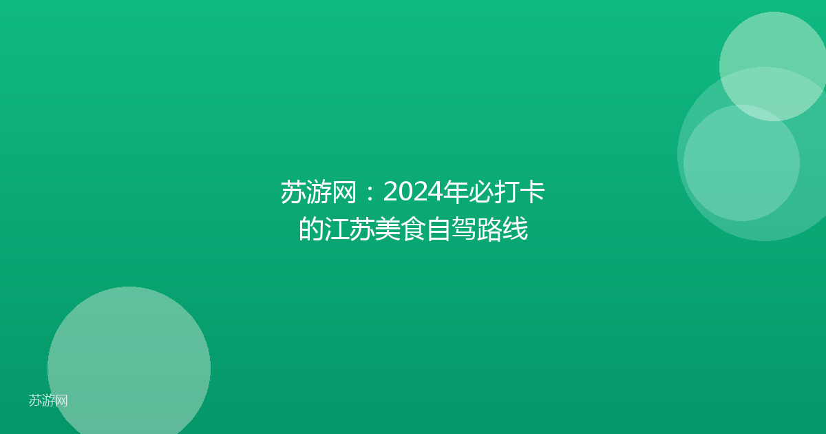 苏游网：2024年必打卡的江苏美食自驾路线
