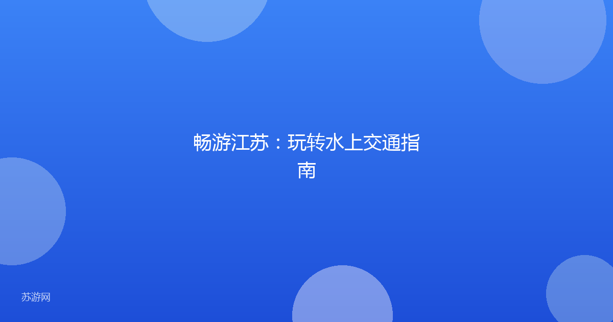 畅游江苏：玩转水上交通指南