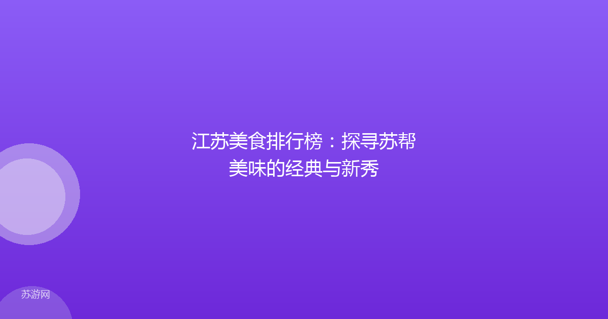江苏美食排行榜：探寻苏帮美味的经典与新秀