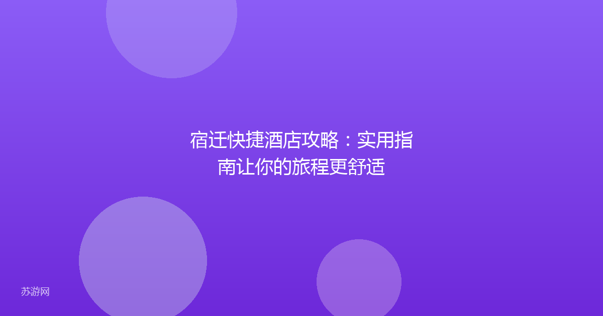 宿迁快捷酒店攻略：实用指南让你的旅程更舒适