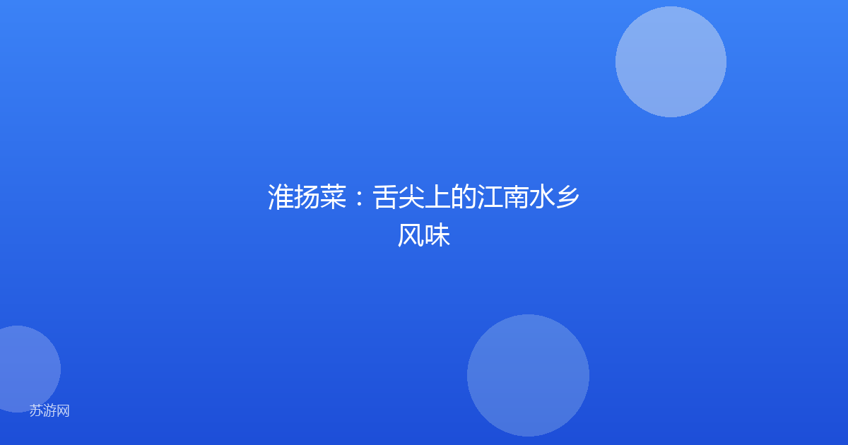 淮扬菜：舌尖上的江南水乡风味