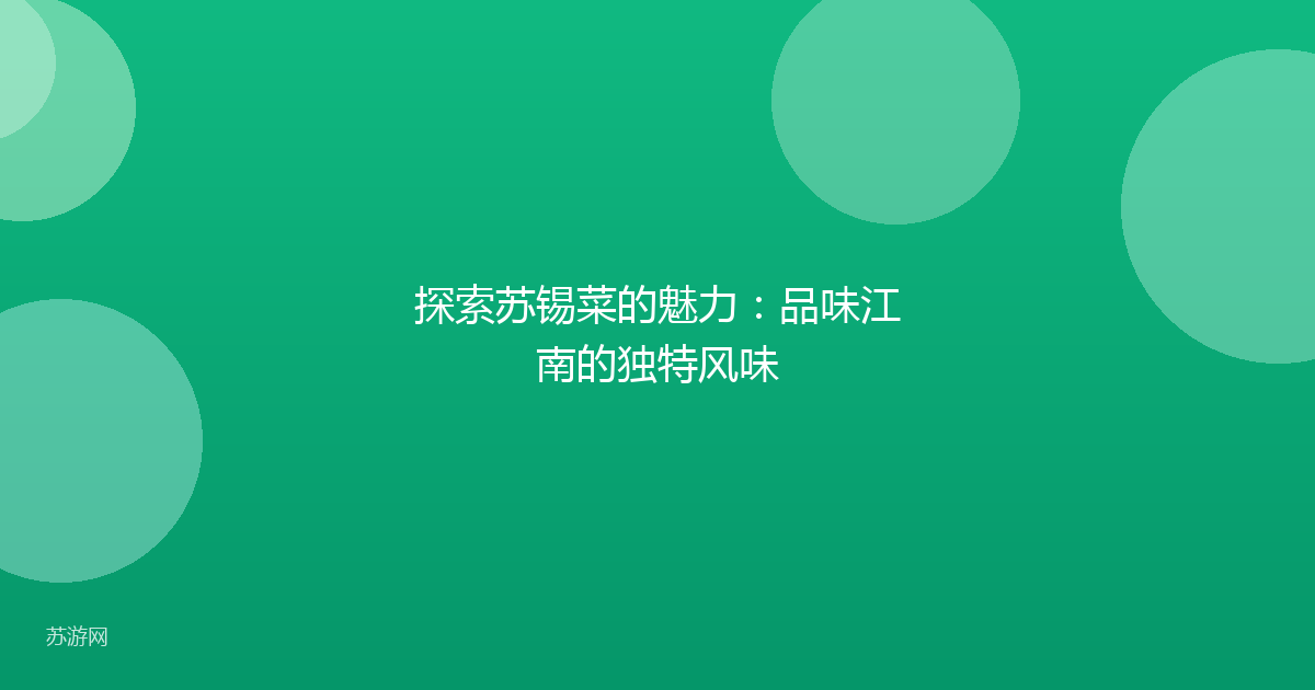 探索苏锡菜的魅力：品味江南的独特风味