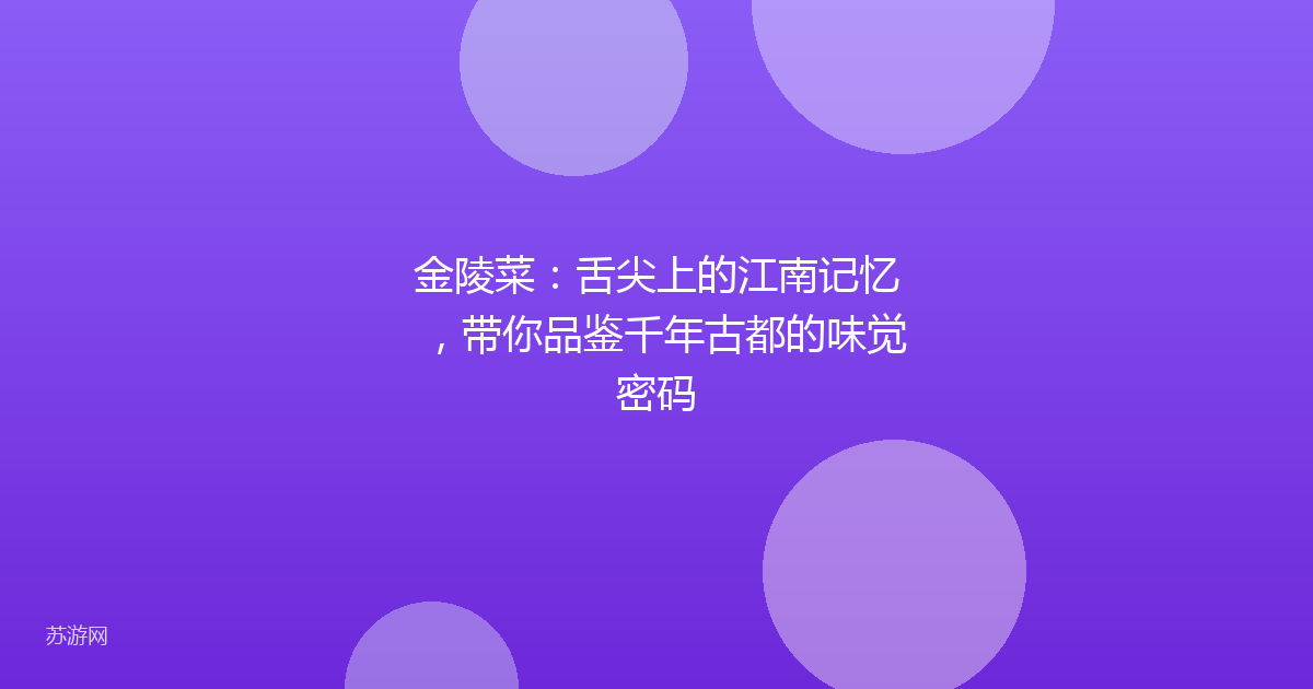 金陵菜：舌尖上的江南记忆，带你品鉴千年古都的味觉密码