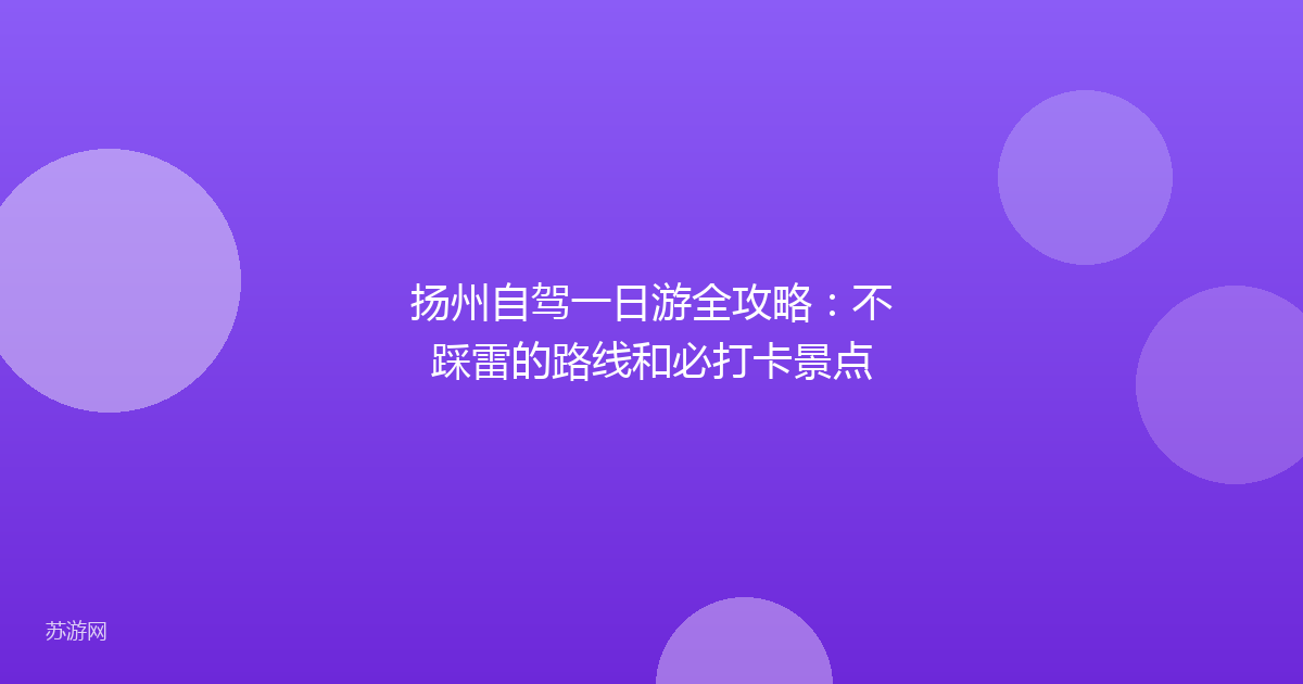 扬州自驾一日游全攻略：不踩雷的路线和必打卡景点