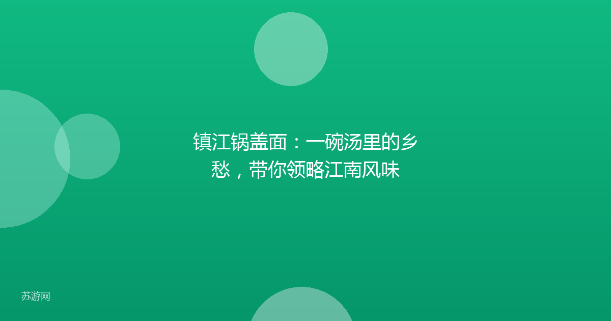 镇江锅盖面:一碗汤里的乡愁,带你领略江南风味