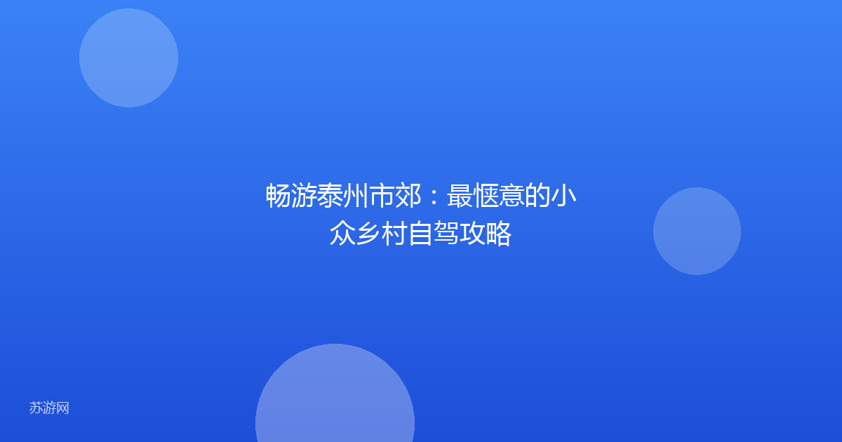 畅游泰州市郊:最惬意的小众乡村自驾攻略