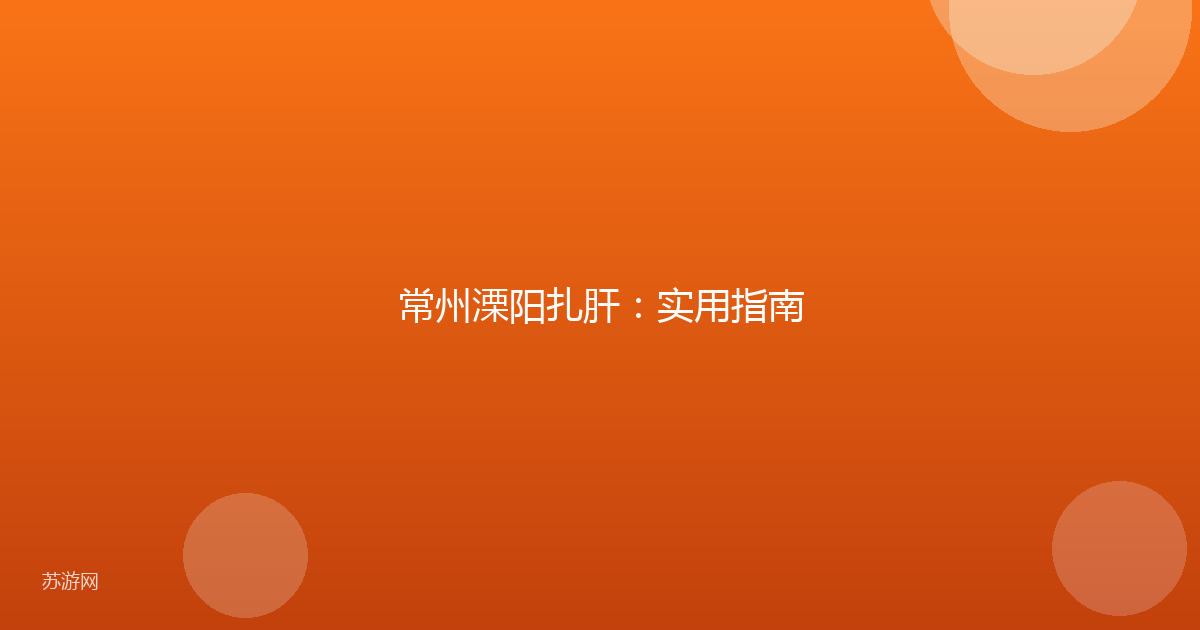 常州溧阳扎肝:实用指南