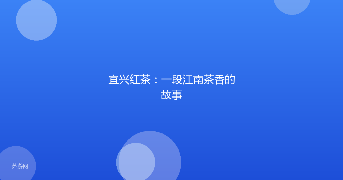 宜兴红茶:一段江南茶香的故事