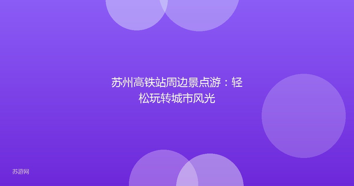 苏州高铁站周边景点游:轻松玩转城市风光