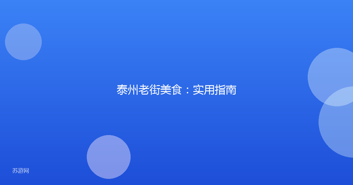 泰州老街美食：实用指南