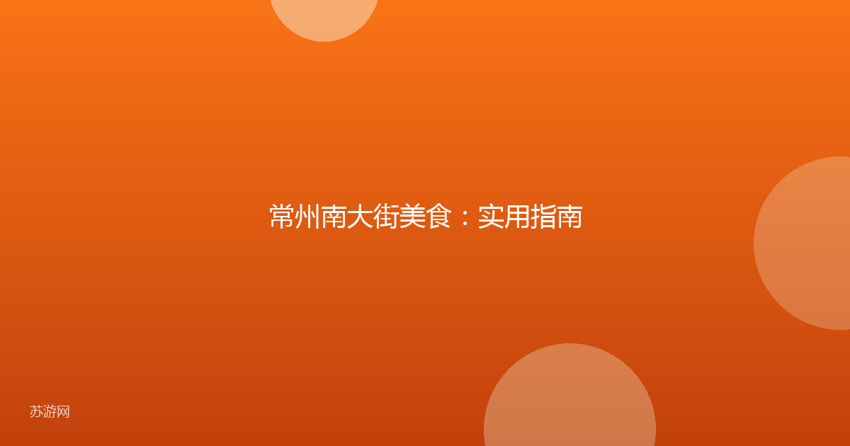 常州南大街美食：实用指南