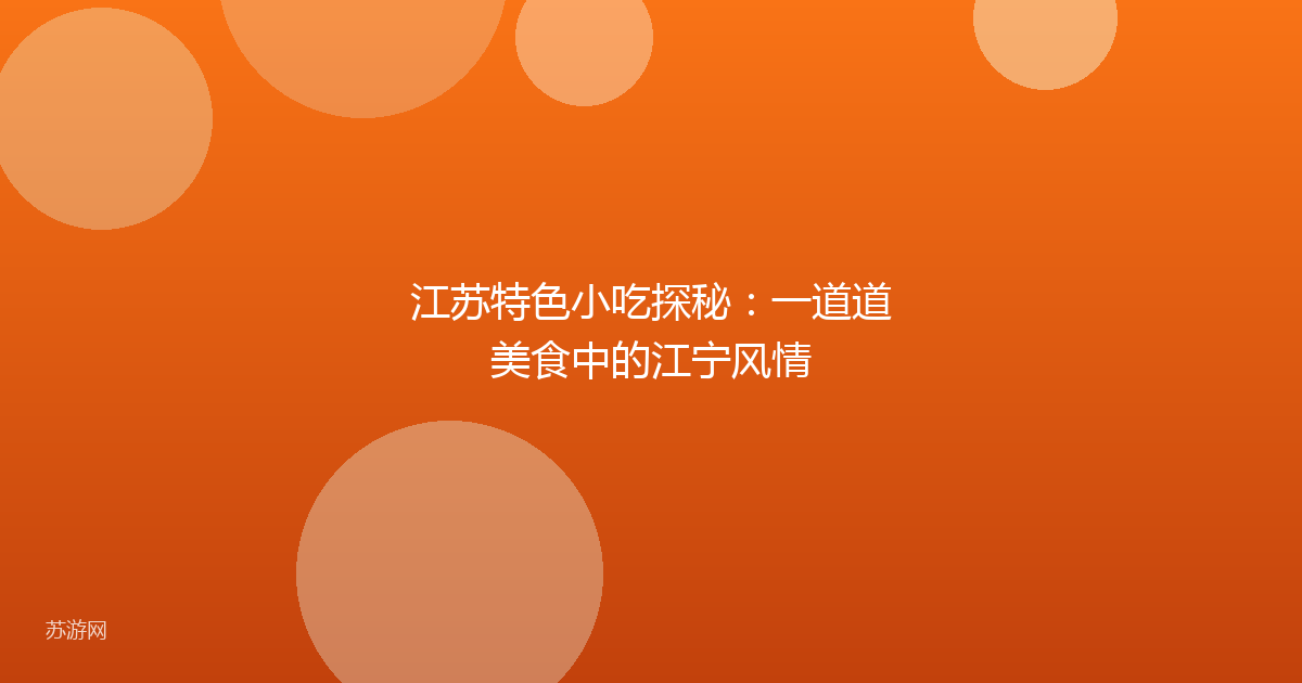 江苏特色小吃探秘：一道道美食中的江宁风情