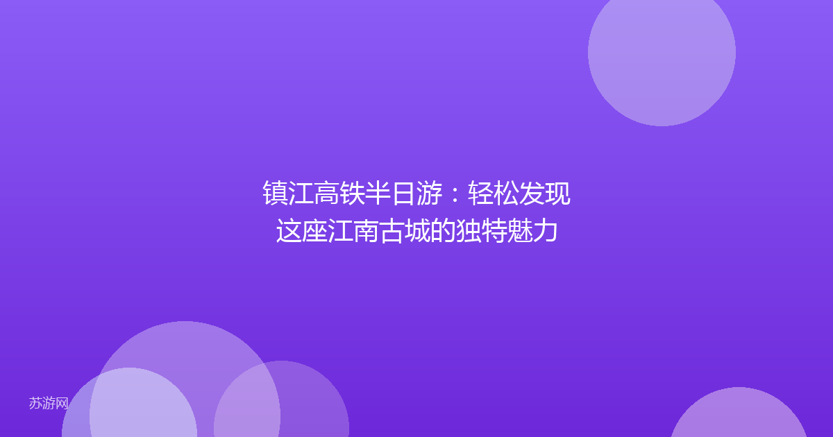 镇江高铁半日游：轻松发现这座江南古城的独特魅力