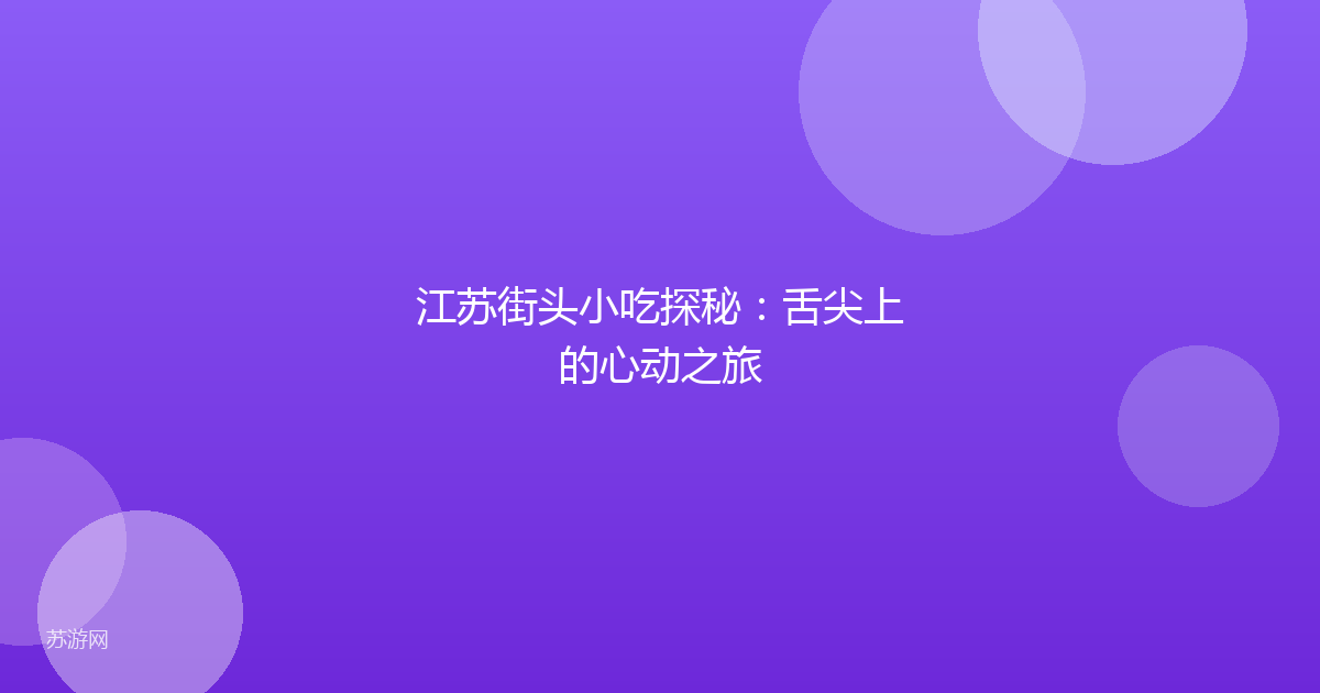 江苏街头小吃探秘：舌尖上的心动之旅