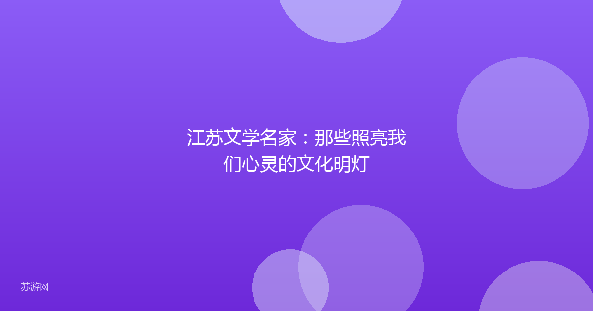 江苏文学名家:那些照亮我们心灵的文化明灯