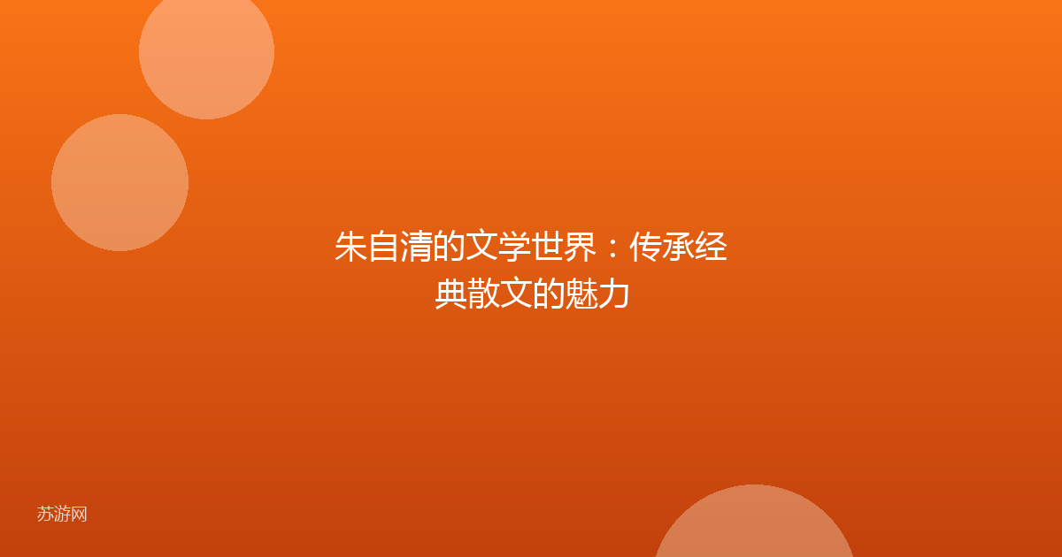 朱自清的文学世界:传承经典散文的魅力