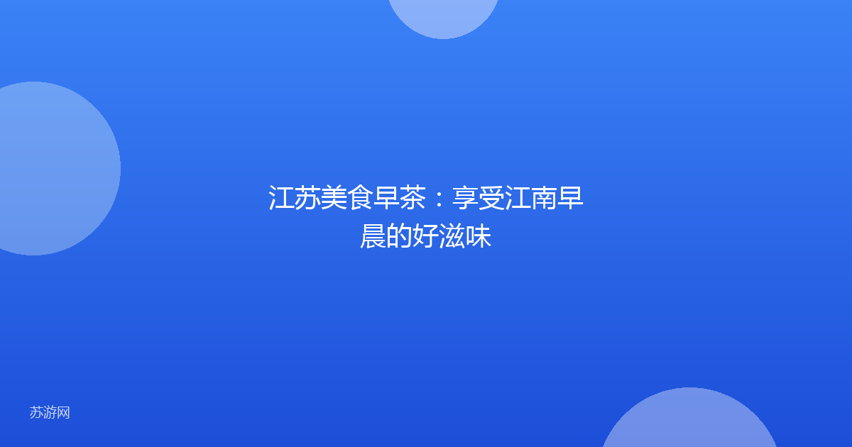 江苏美食早茶:享受江南早晨的好滋味