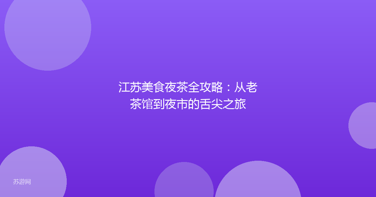 江苏美食夜茶全攻略：从老茶馆到夜市的舌尖之旅